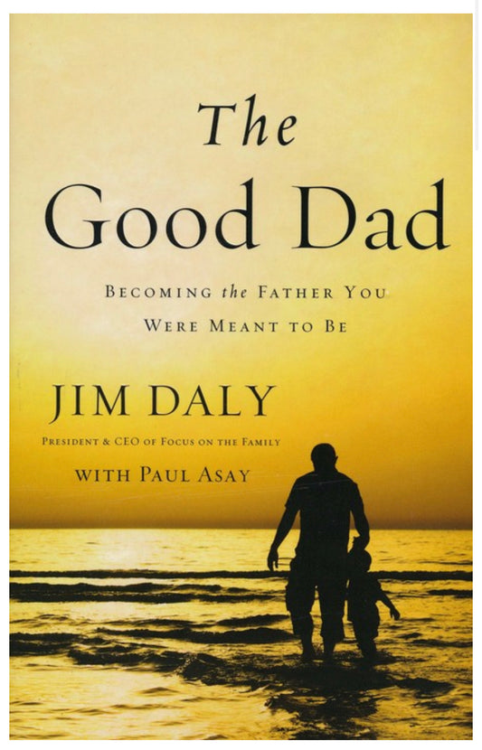 The Good Dad - Becoming the Father You Were Meant To Be
