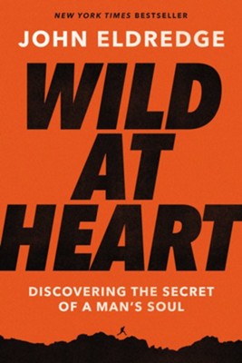 Wild at Heart: Discovering the Secret of a Man's Soul