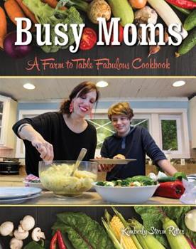 Busy Moms: A Farm to Table Fabulous Cookbook