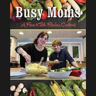Busy Moms: A Farm to Table Fabulous Cookbook